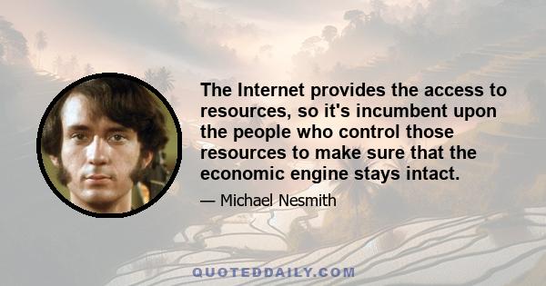 The Internet provides the access to resources, so it's incumbent upon the people who control those resources to make sure that the economic engine stays intact.