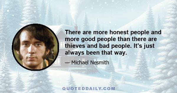 There are more honest people and more good people than there are thieves and bad people. It's just always been that way.