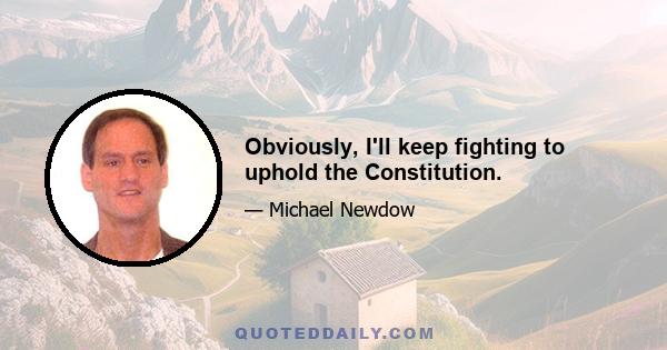 Obviously, I'll keep fighting to uphold the Constitution.