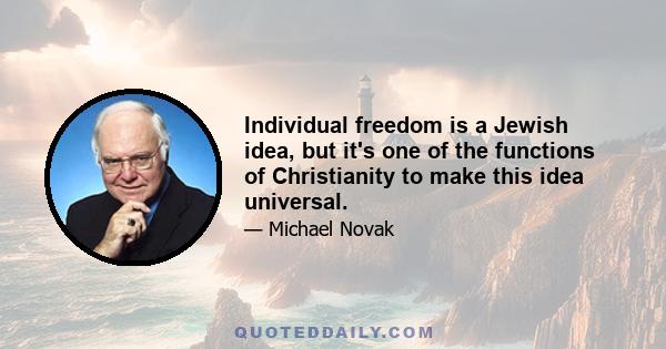 Individual freedom is a Jewish idea, but it's one of the functions of Christianity to make this idea universal.