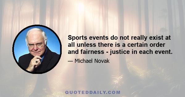 Sports events do not really exist at all unless there is a certain order and fairness - justice in each event.