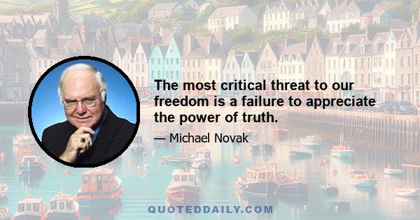 The most critical threat to our freedom is a failure to appreciate the power of truth.