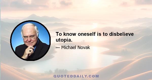 To know oneself is to disbelieve utopia.