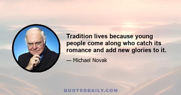 Tradition lives because young people come along who catch its romance and add new glories to it.