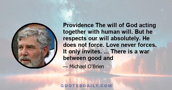 Providence The will of God acting together with human will. But he respects our will absolutely. He does not force. Love never forces. It only invites. ... There is a war between good and