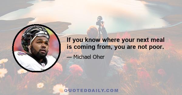 If you know where your next meal is coming from, you are not poor.