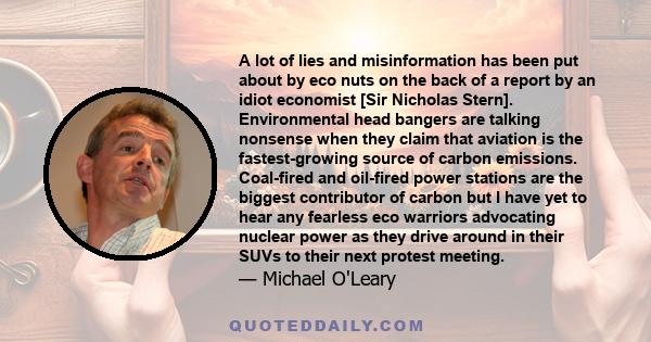 A lot of lies and misinformation has been put about by eco nuts on the back of a report by an idiot economist [Sir Nicholas Stern]. Environmental head bangers are talking nonsense when they claim that aviation is the