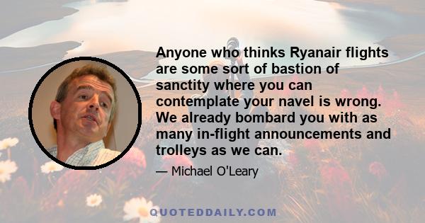 Anyone who thinks Ryanair flights are some sort of bastion of sanctity where you can contemplate your navel is wrong. We already bombard you with as many in-flight announcements and trolleys as we can.