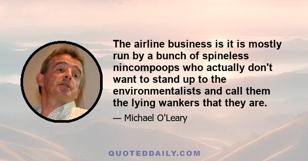 The airline business is it is mostly run by a bunch of spineless nincompoops who actually don't want to stand up to the environmentalists and call them the lying wankers that they are.