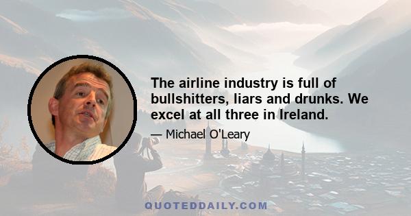 The airline industry is full of bullshitters, liars and drunks. We excel at all three in Ireland.