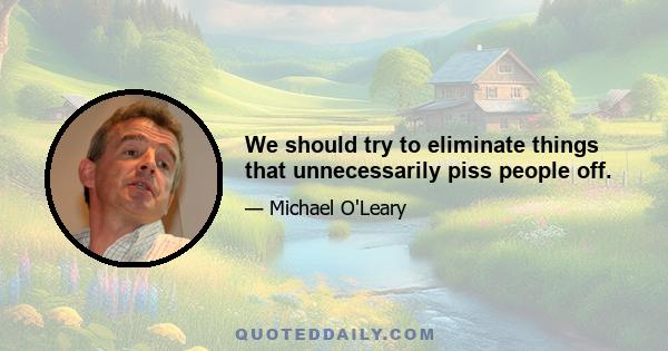 We should try to eliminate things that unnecessarily piss people off.