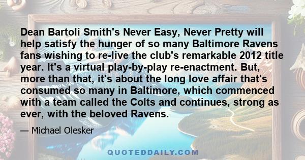 Dean Bartoli Smith's Never Easy, Never Pretty will help satisfy the hunger of so many Baltimore Ravens fans wishing to re-live the club's remarkable 2012 title year. It's a virtual play-by-play re-enactment. But, more