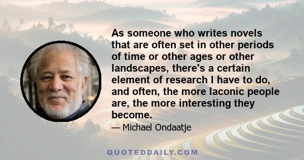 As someone who writes novels that are often set in other periods of time or other ages or other landscapes, there's a certain element of research I have to do, and often, the more laconic people are, the more