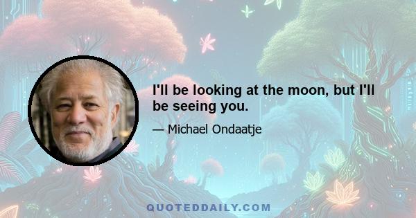 I'll be looking at the moon, but I'll be seeing you.