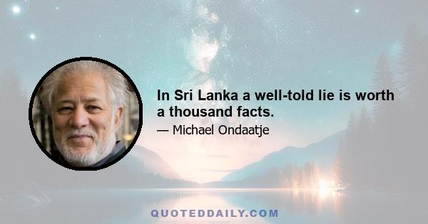 In Sri Lanka a well-told lie is worth a thousand facts.