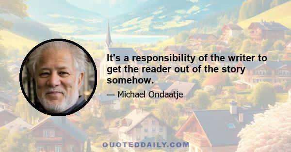 It's a responsibility of the writer to get the reader out of the story somehow.