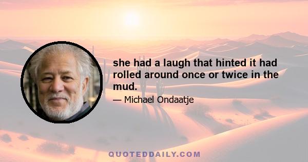 she had a laugh that hinted it had rolled around once or twice in the mud.