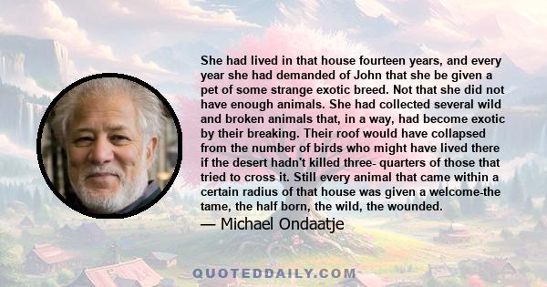 She had lived in that house fourteen years, and every year she had demanded of John that she be given a pet of some strange exotic breed. Not that she did not have enough animals. She had collected several wild and