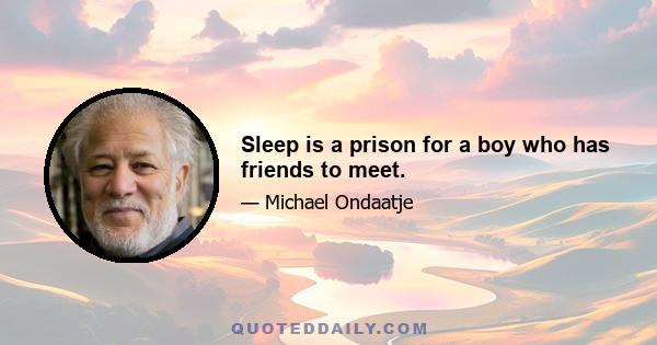 Sleep is a prison for a boy who has friends to meet.