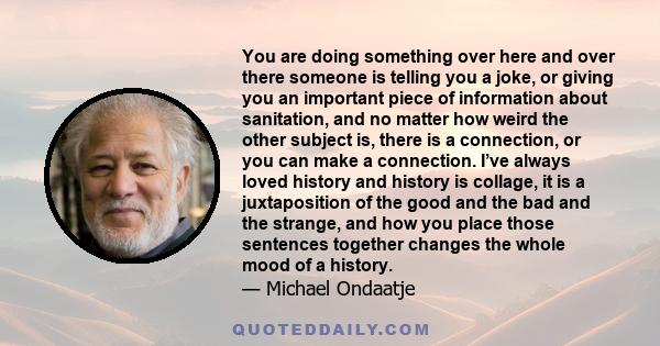 You are doing something over here and over there someone is telling you a joke, or giving you an important piece of information about sanitation, and no matter how weird the other subject is, there is a connection, or