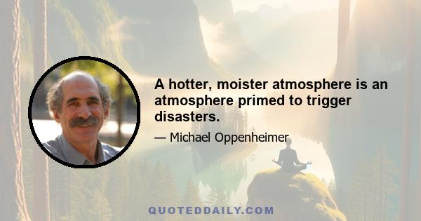 A hotter, moister atmosphere is an atmosphere primed to trigger disasters.