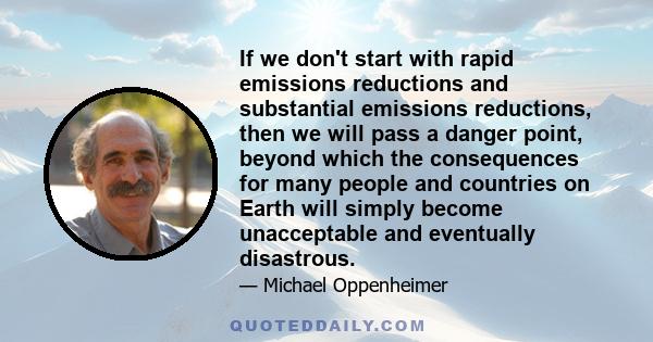 If we don't start with rapid emissions reductions and substantial emissions reductions, then we will pass a danger point, beyond which the consequences for many people and countries on Earth will simply become