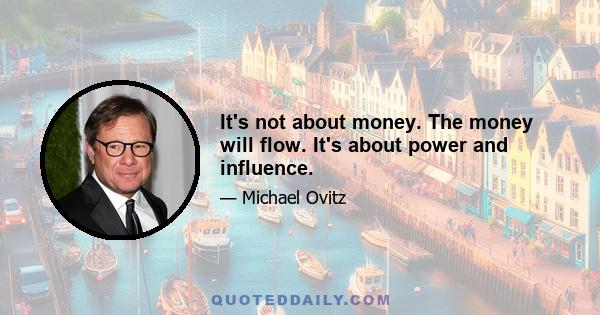 It's not about money. The money will flow. It's about power and influence.