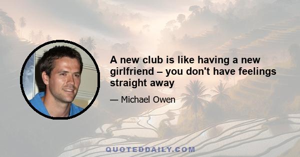 A new club is like having a new girlfriend – you don't have feelings straight away