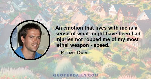 An emotion that lives with me is a sense of what might have been had injuries not robbed me of my most lethal weapon - speed.