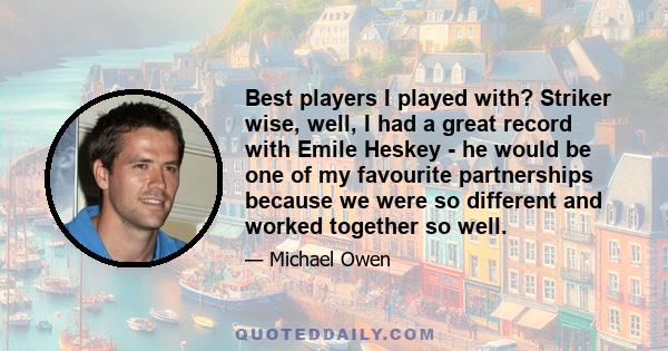 Best players I played with? Striker wise, well, I had a great record with Emile Heskey - he would be one of my favourite partnerships because we were so different and worked together so well.