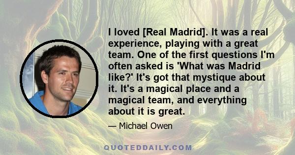 I loved [Real Madrid]. It was a real experience, playing with a great team. One of the first questions I'm often asked is 'What was Madrid like?' It's got that mystique about it. It's a magical place and a magical team, 