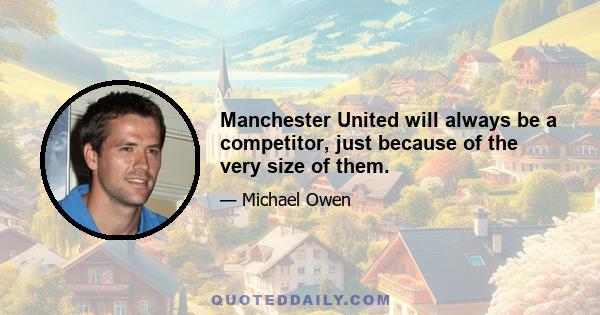 Manchester United will always be a competitor, just because of the very size of them.