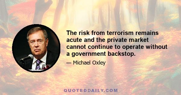 The risk from terrorism remains acute and the private market cannot continue to operate without a government backstop.