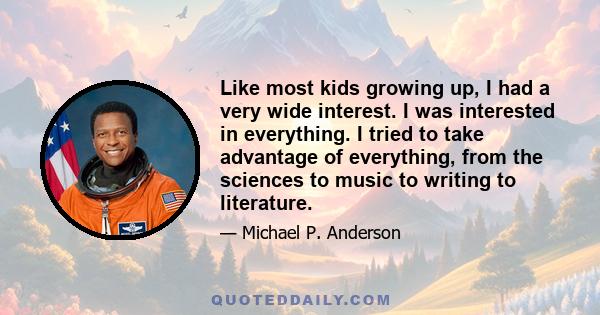 Like most kids growing up, I had a very wide interest. I was interested in everything. I tried to take advantage of everything, from the sciences to music to writing to literature.