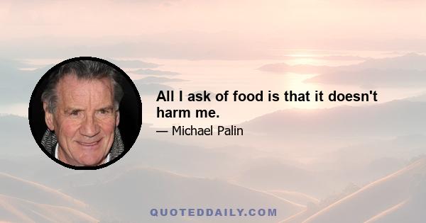 All I ask of food is that it doesn't harm me.