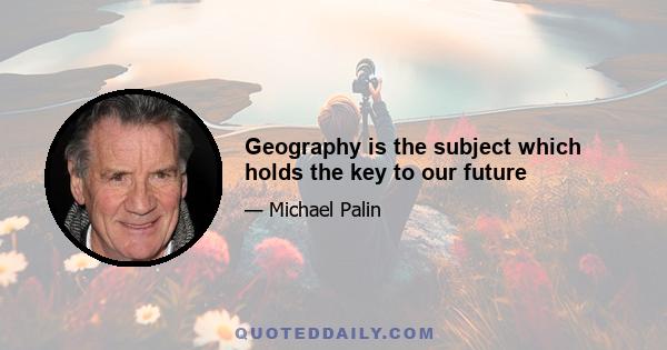 Geography is the subject which holds the key to our future