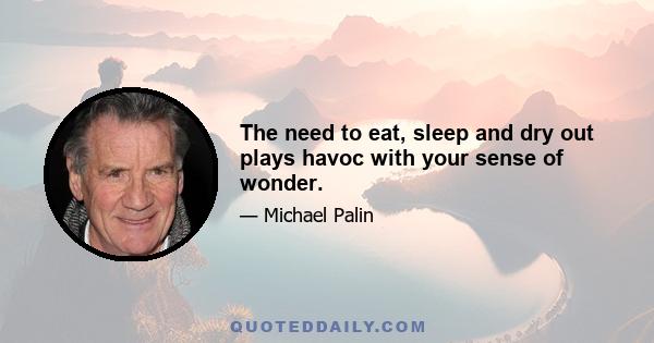 The need to eat, sleep and dry out plays havoc with your sense of wonder.