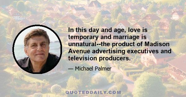 In this day and age, love is temporary and marriage is unnatural--the product of Madison Avenue advertising executives and television producers.