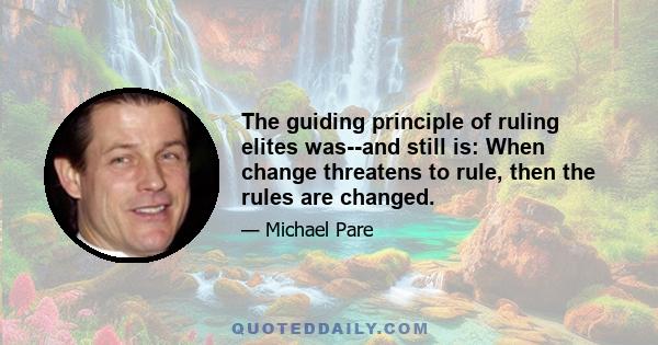 The guiding principle of ruling elites was--and still is: When change threatens to rule, then the rules are changed.