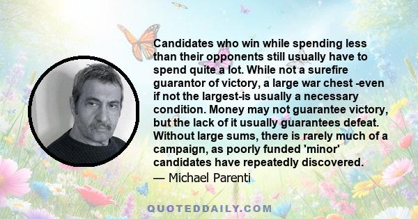 Candidates who win while spending less than their opponents still usually have to spend quite a lot. While not a surefire guarantor of victory, a large war chest -even if not the largest-is usually a necessary