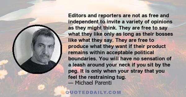 Editors and reporters are not as free and independent to invite a variety of opinions as they might think. They are free to say what they like only as long as their bosses like what they say. They are free to produce