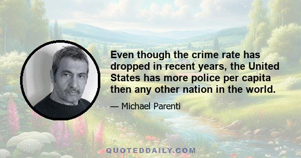 Even though the crime rate has dropped in recent years, the United States has more police per capita then any other nation in the world.