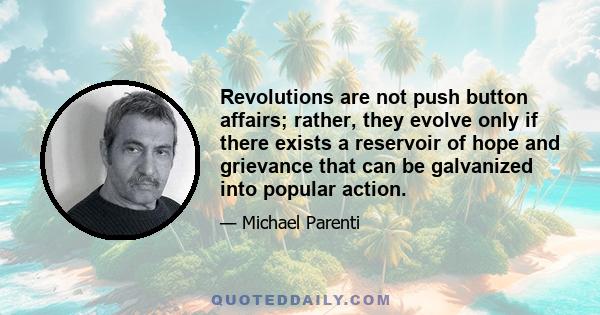 Revolutions are not push button affairs; rather, they evolve only if there exists a reservoir of hope and grievance that can be galvanized into popular action.