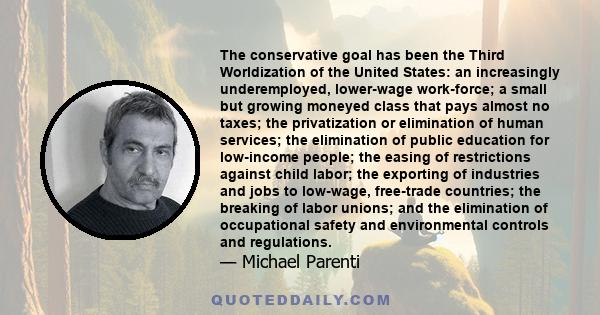 The conservative goal has been the Third Worldization of the United States: an increasingly underemployed, lower-wage work-force; a small but growing moneyed class that pays almost no taxes; the privatization or