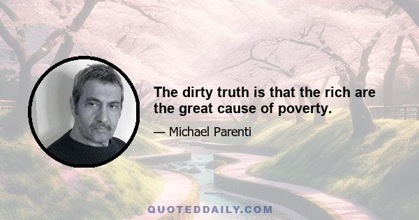 The dirty truth is that the rich are the great cause of poverty.