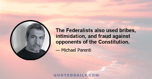 The Federalists also used bribes, intimidation, and fraud against opponents of the Constitution.