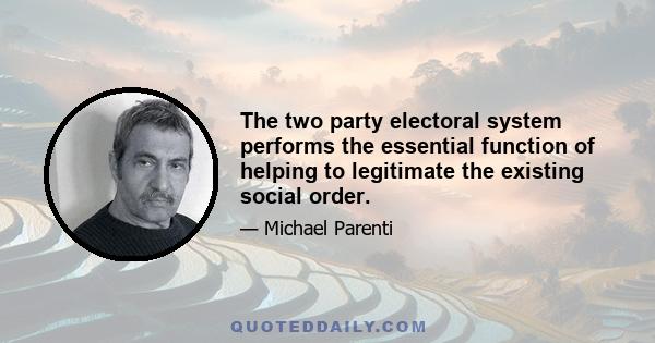 The two party electoral system performs the essential function of helping to legitimate the existing social order.