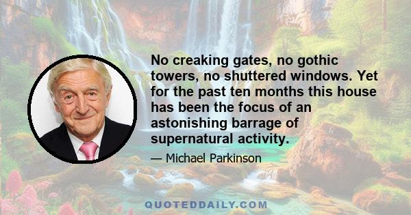 No creaking gates, no gothic towers, no shuttered windows. Yet for the past ten months this house has been the focus of an astonishing barrage of supernatural activity.