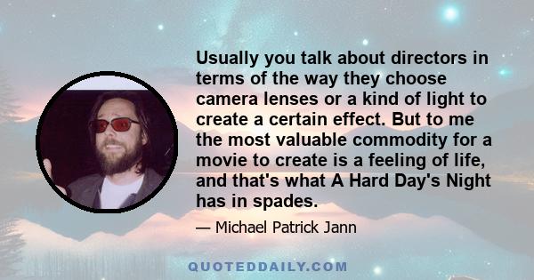 Usually you talk about directors in terms of the way they choose camera lenses or a kind of light to create a certain effect. But to me the most valuable commodity for a movie to create is a feeling of life, and that's