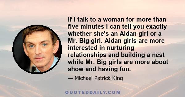 If I talk to a woman for more than five minutes I can tell you exactly whether she's an Aidan girl or a Mr. Big girl. Aidan girls are more interested in nurturing relationships and building a nest while Mr. Big girls